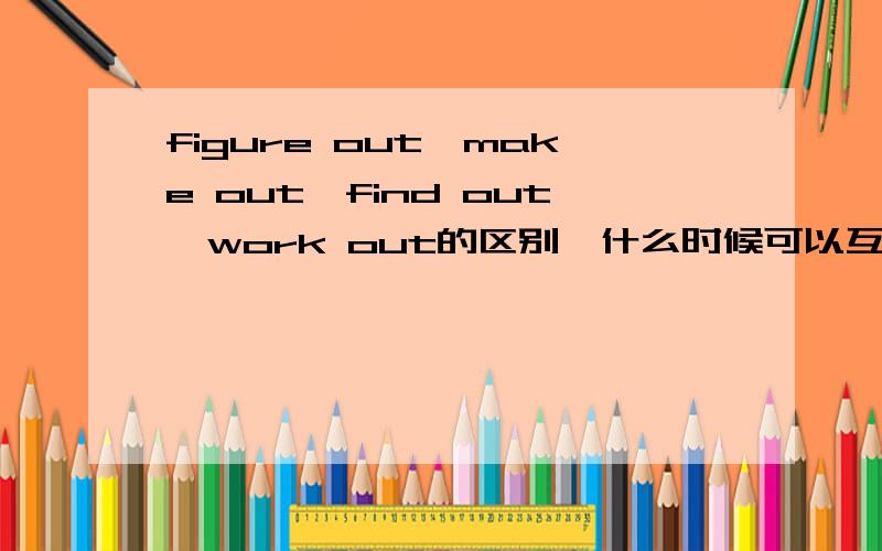 figure out,make out,find out,work out的区别,什么时候可以互换?