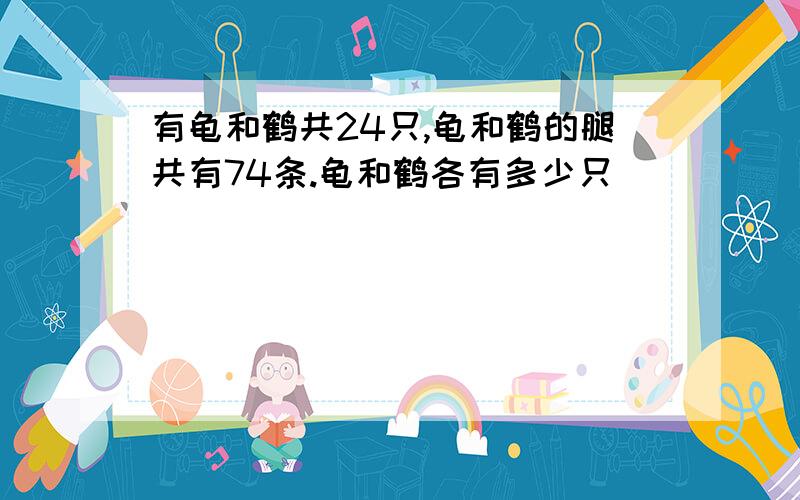 有龟和鹤共24只,龟和鹤的腿共有74条.龟和鹤各有多少只