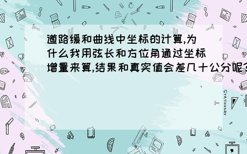 道路缓和曲线中坐标的计算,为什么我用弦长和方位角通过坐标增量来算,结果和真实值会差几十公分呢?为什么会出现这个情况?或者为什么不能用这个方法啊?求高人相助,邮箱haoyongvip@163.com