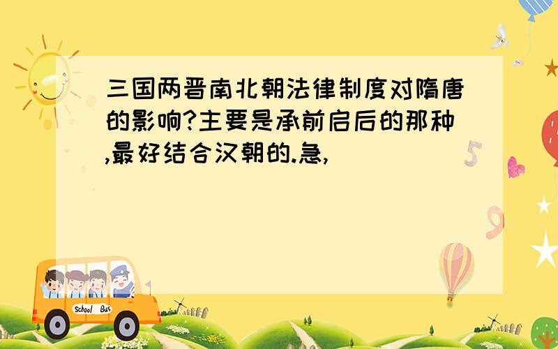 三国两晋南北朝法律制度对隋唐的影响?主要是承前启后的那种,最好结合汉朝的.急,