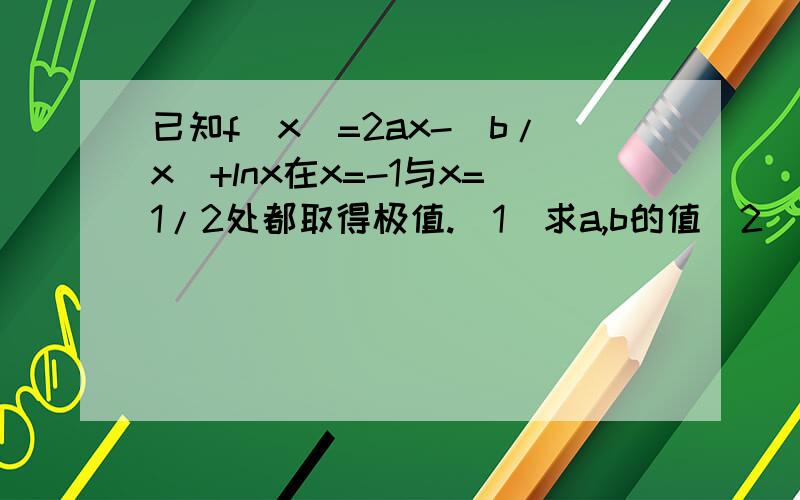 已知f(x)=2ax-(b/x)+lnx在x=-1与x=1/2处都取得极值.(1)求a,b的值(2)若对 x∈[1/4,4]时,f(x)>c恒成立,求实数c的取值范围.-_-||| 我算出来是c>3+ln1/2,