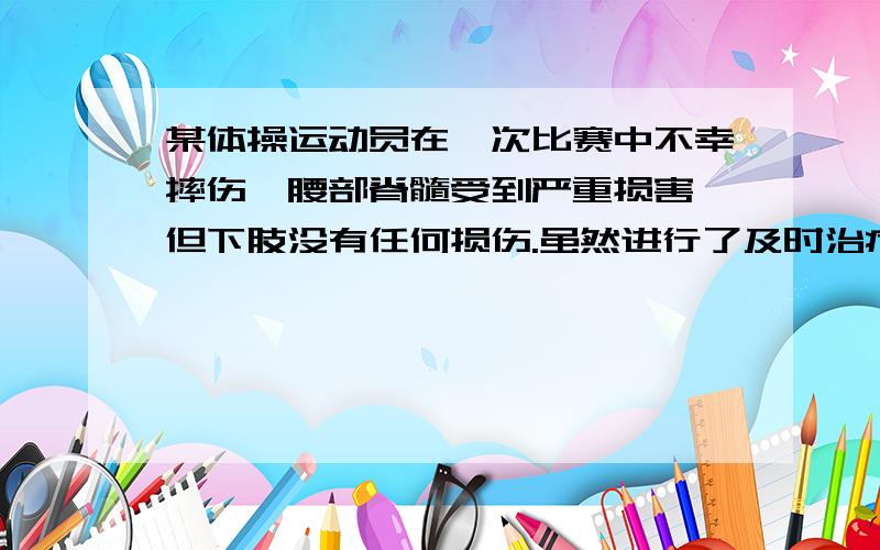 某体操运动员在一次比赛中不幸摔伤,腰部脊髓受到严重损害,但下肢没有任何损伤.虽然进行了及时治疗,但是该运动员却丧失了运动功能：你如何解释这种现象?在平时的运动过程中,为了避免