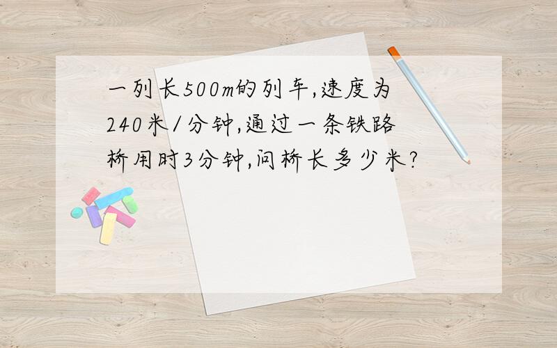 一列长500m的列车,速度为240米/分钟,通过一条铁路桥用时3分钟,问桥长多少米?