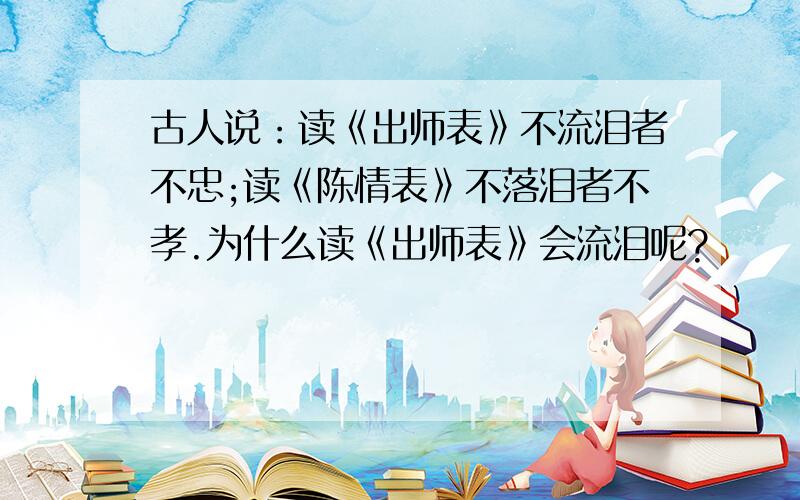 古人说：读《出师表》不流泪者不忠;读《陈情表》不落泪者不孝.为什么读《出师表》会流泪呢?