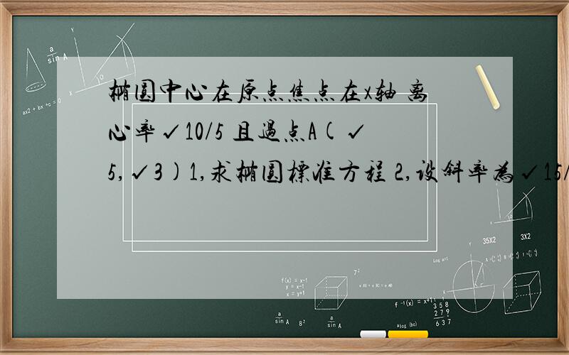 椭圆中心在原点焦点在x轴 离心率√10/5 且过点A(√5,√3)1,求椭圆标准方程 2,设斜率为√15/5的直线与椭圆交于PQ,求△APQ面积最大值