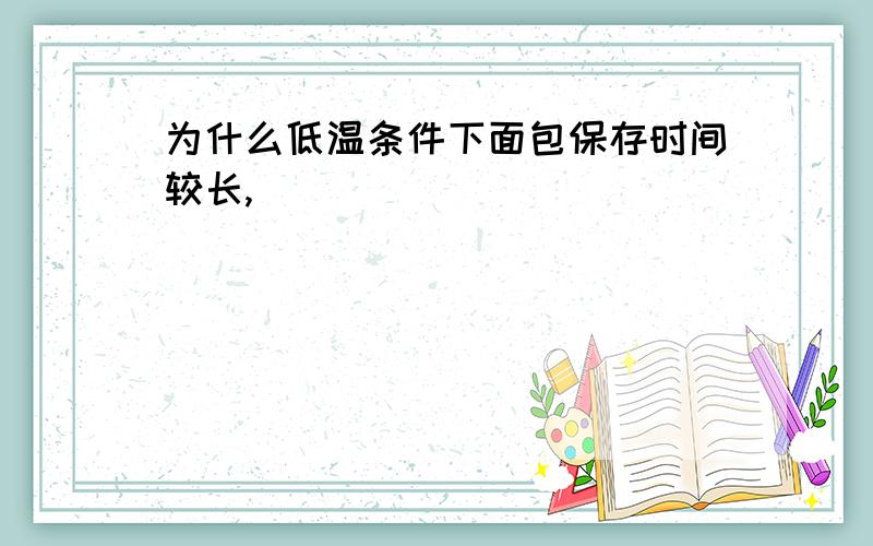 为什么低温条件下面包保存时间较长,