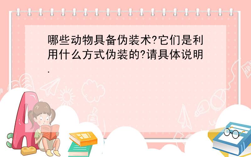 哪些动物具备伪装术?它们是利用什么方式伪装的?请具体说明.