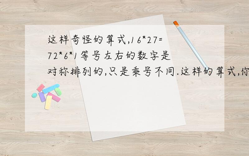 这样奇怪的算式,16*27=72*6*1等号左右的数字是对称排列的,只是乘号不同.这样的算式,你还能写出一些吗?试试看了.