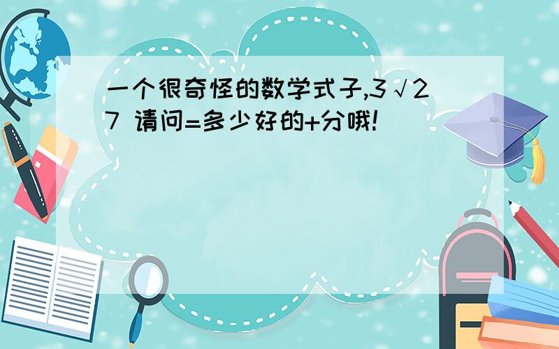 一个很奇怪的数学式子,3√27 请问=多少好的+分哦!