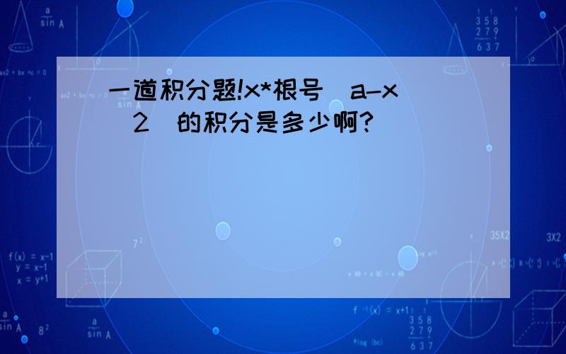 一道积分题!x*根号(a-x^2)的积分是多少啊?