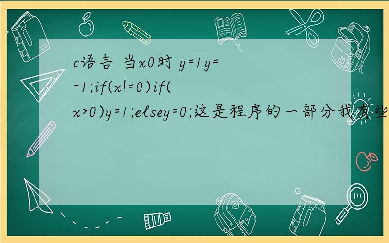 c语言 当x0时 y=1y=-1;if(x!=0)if(x>0)y=1;elsey=0;这是程序的一部分我有些不能理解第一个if是只是判断x是否等于0吗?如果x不为0后就不再继续以下步骤了么?反正告诉下我每个if else 的意义