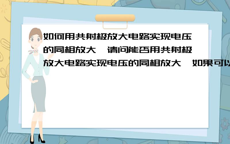 如何用共射极放大电路实现电压的同相放大,请问能否用共射极放大电路实现电压的同相放大,如果可以,怎么设计.