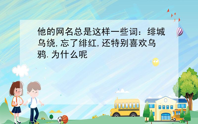 他的网名总是这样一些词：绯城乌绕,忘了绯红,还特别喜欢乌鸦.为什么呢