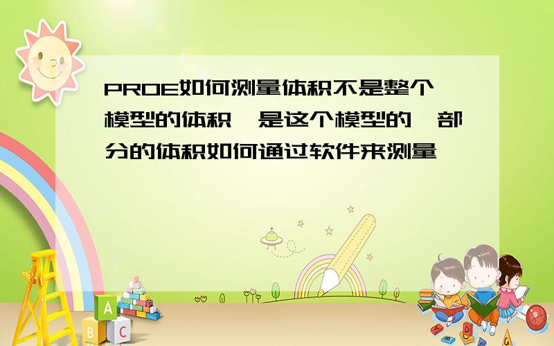 PROE如何测量体积不是整个模型的体积,是这个模型的一部分的体积如何通过软件来测量