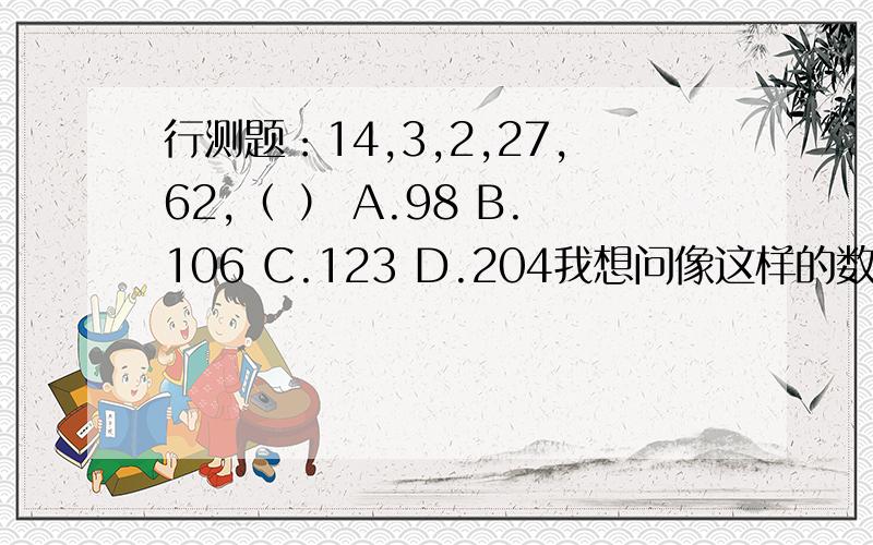 行测题：14,3,2,27,62,（ ） A.98 B.106 C.123 D.204我想问像这样的数字增幅趋势不定的,怎么思考呢?