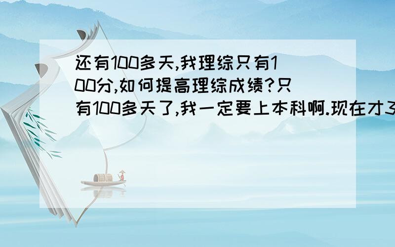 还有100多天,我理综只有100分,如何提高理综成绩?只有100多天了,我一定要上本科啊.现在才350分,语数都才90分,英语才70分,理综100分.