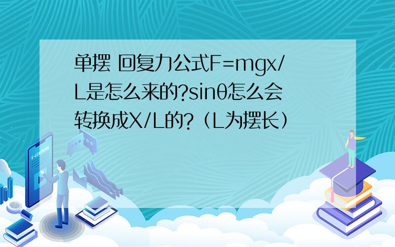 单摆 回复力公式F=mgx/L是怎么来的?sinθ怎么会转换成X/L的?（L为摆长）