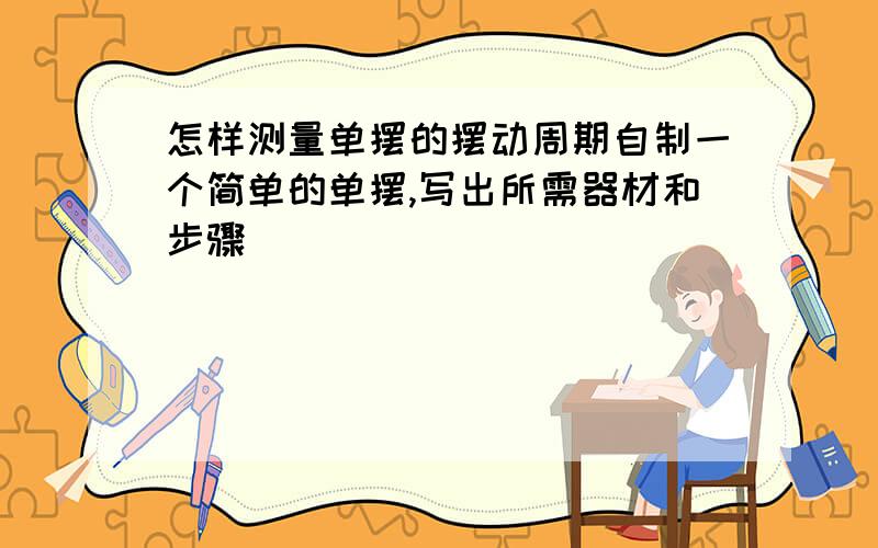 怎样测量单摆的摆动周期自制一个简单的单摆,写出所需器材和步骤