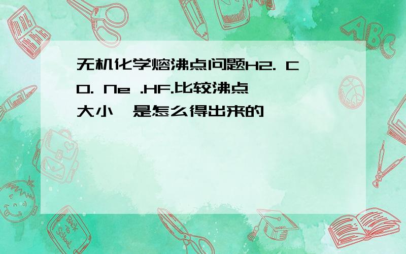 无机化学熔沸点问题H2. CO. Ne .HF.比较沸点大小,是怎么得出来的