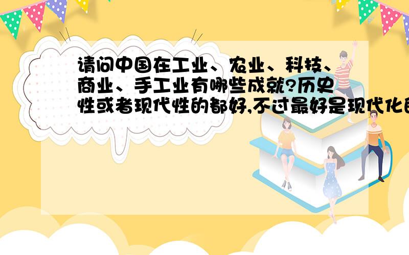 请问中国在工业、农业、科技、商业、手工业有哪些成就?历史性或者现代性的都好,不过最好是现代化的为主.