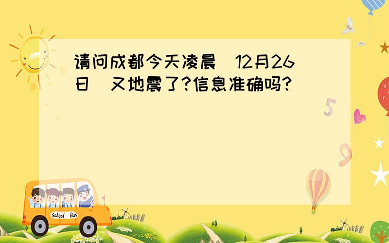 请问成都今天凌晨（12月26日）又地震了?信息准确吗?