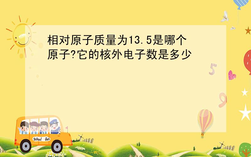 相对原子质量为13.5是哪个原子?它的核外电子数是多少