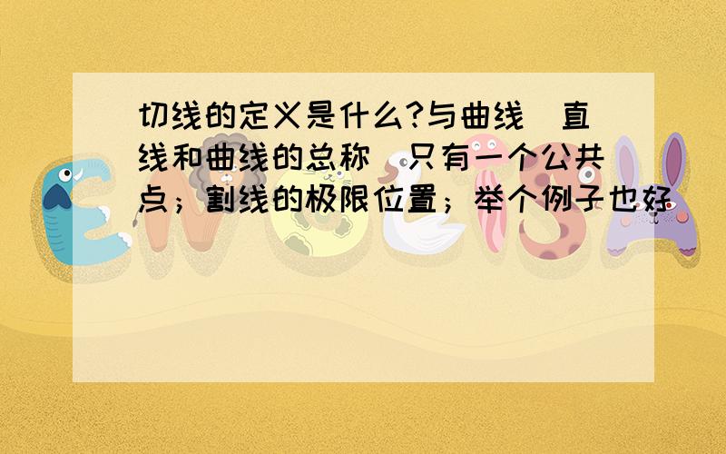 切线的定义是什么?与曲线（直线和曲线的总称）只有一个公共点；割线的极限位置；举个例子也好