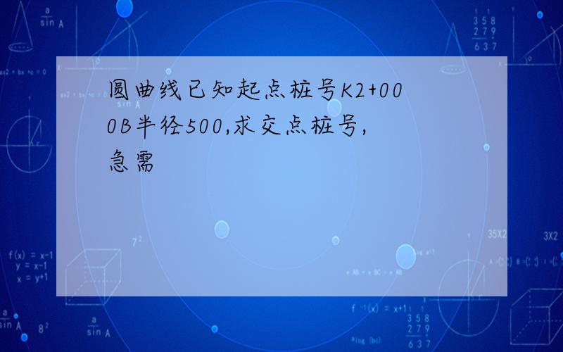 圆曲线已知起点桩号K2+000B半径500,求交点桩号,急需