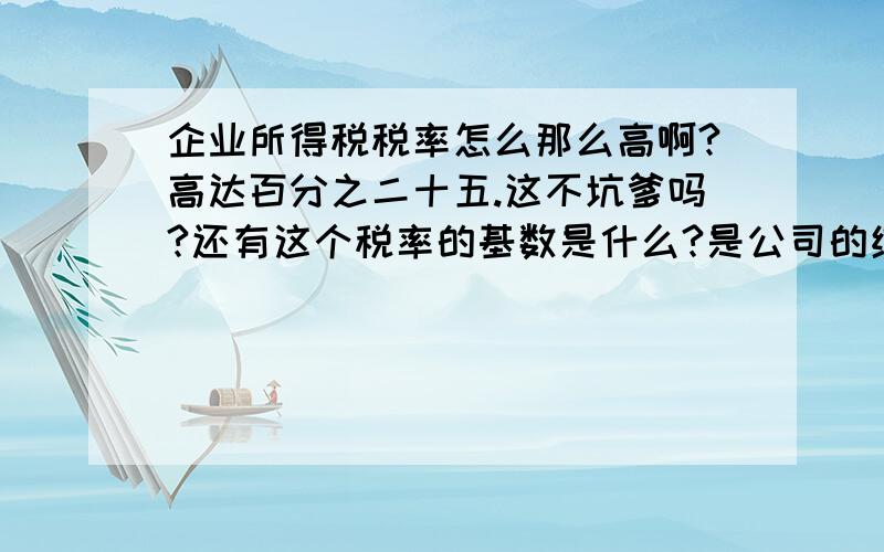 企业所得税税率怎么那么高啊?高达百分之二十五.这不坑爹吗?还有这个税率的基数是什么?是公司的纯利润还是营业额?