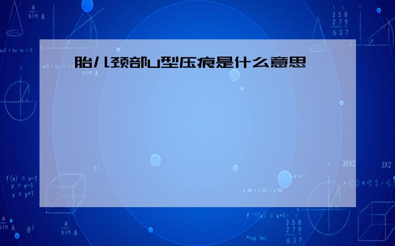 胎儿颈部U型压痕是什么意思