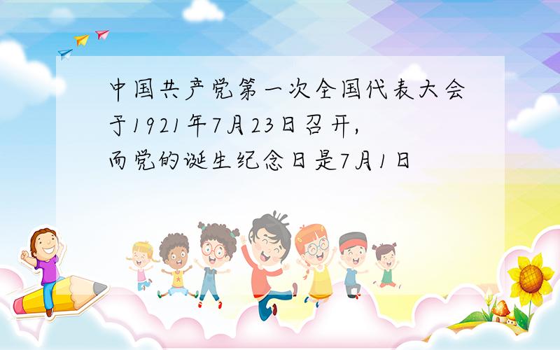 中国共产党第一次全国代表大会于1921年7月23日召开,而党的诞生纪念日是7月1日