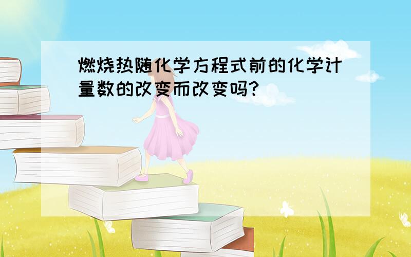 燃烧热随化学方程式前的化学计量数的改变而改变吗?