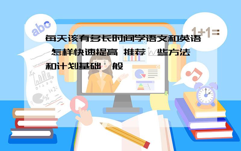 每天该有多长时间学语文和英语 怎样快速提高 推荐一些方法和计划基础一般