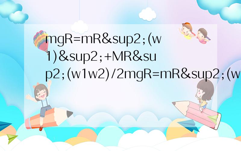 mgR=mR²(w1)²+MR²(w1w2)/2mgR=mR²(w1)²/2+MR²(w2)²/4w2