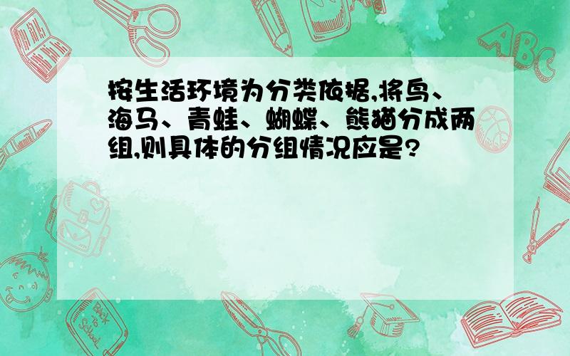 按生活环境为分类依据,将鸟、海马、青蛙、蝴蝶、熊猫分成两组,则具体的分组情况应是?