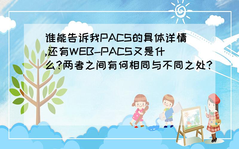 谁能告诉我PACS的具体详情,还有WEB-PACS又是什么?两者之间有何相同与不同之处?