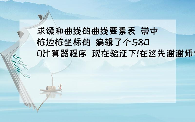 求缓和曲线的曲线要素表 带中桩边桩坐标的 编辑了个5800计算器程序 现在验证下!在这先谢谢师傅了.739620678 这是 腾讯扣扣号码