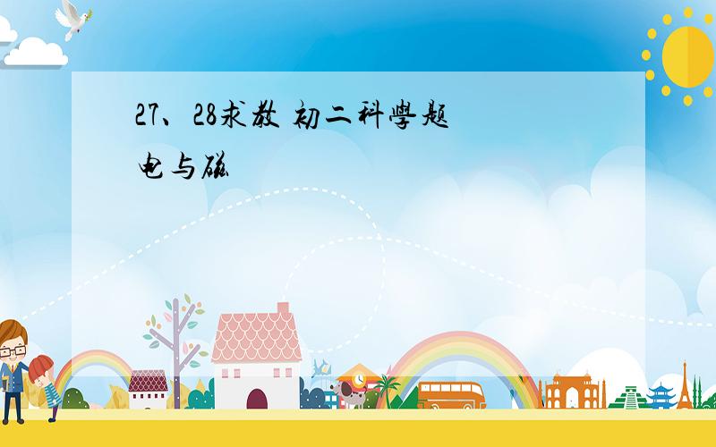 27、28求教 初二科学题 电与磁