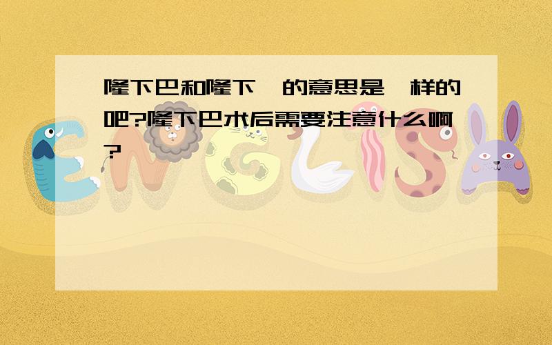 隆下巴和隆下颌的意思是一样的吧?隆下巴术后需要注意什么啊?