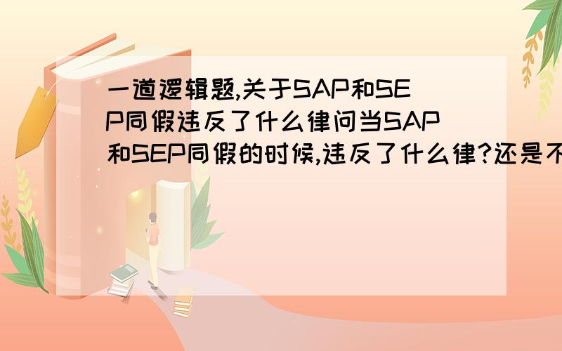 一道逻辑题,关于SAP和SEP同假违反了什么律问当SAP和SEP同假的时候,违反了什么律?还是不违反?舍友说是违反了矛盾律因为AE命题是反对关系,可是我觉得并没有违反因为矛盾律是“不能同真,必