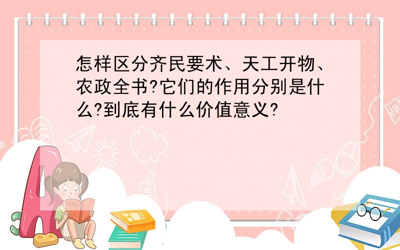 怎样区分齐民要术、天工开物、农政全书?它们的作用分别是什么?到底有什么价值意义?