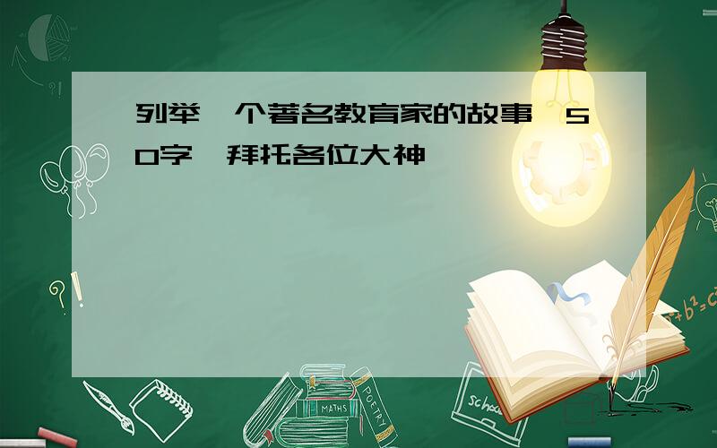 列举一个著名教育家的故事【50字】拜托各位大神