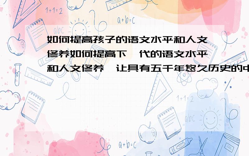 如何提高孩子的语文水平和人文修养如何提高下一代的语文水平和人文修养,让具有五千年悠久历史的中华文化在新时期重新发扬光大?王财贵教授于1994年在台湾发起了读经教育运动：读经：