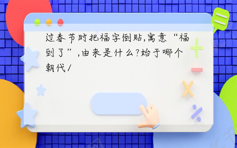 过春节时把福字倒贴,寓意“福到了”,由来是什么?始于哪个朝代/