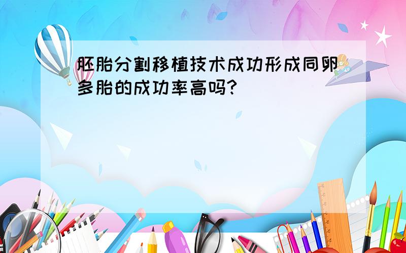 胚胎分割移植技术成功形成同卵多胎的成功率高吗?