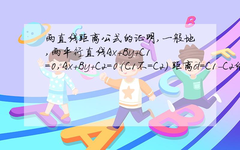 两直线距离公式的证明,一般地,两平行直线Ax+By+C1=0,Ax+By+C2=0(C1不=C2) 距离d=C1-C2绝对值/√(A^2+B^2).请问如何证明.