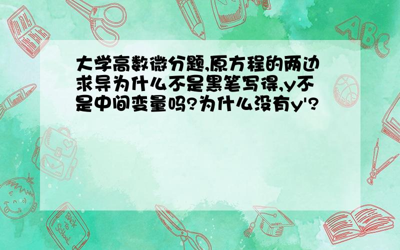 大学高数微分题,原方程的两边求导为什么不是黑笔写得,y不是中间变量吗?为什么没有y'?