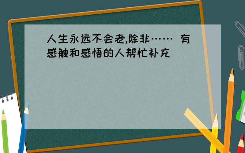 人生永远不会老,除非…… 有感触和感悟的人帮忙补充