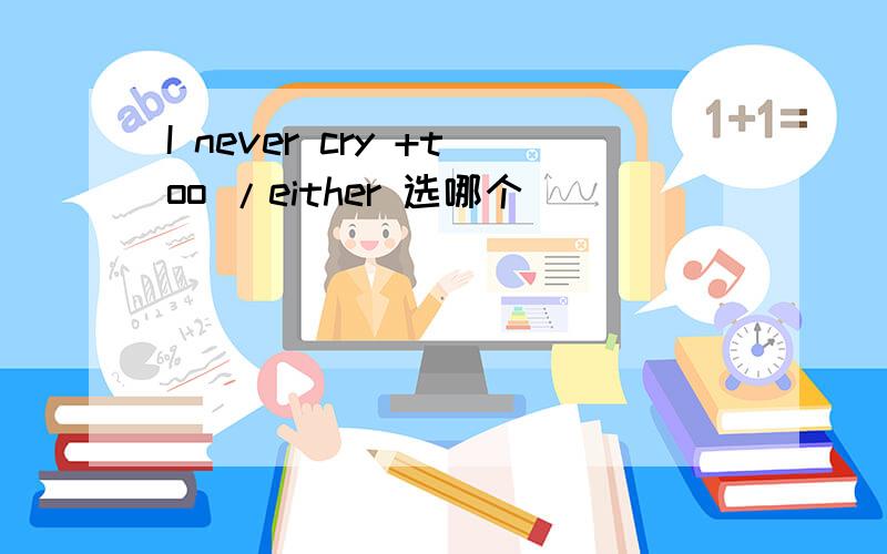 I never cry +too /either 选哪个