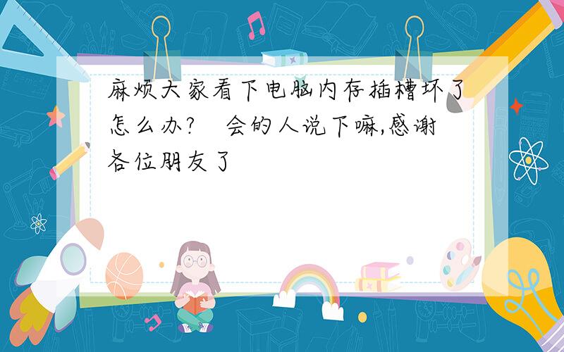 麻烦大家看下电脑内存插槽坏了怎么办?　会的人说下嘛,感谢各位朋友了